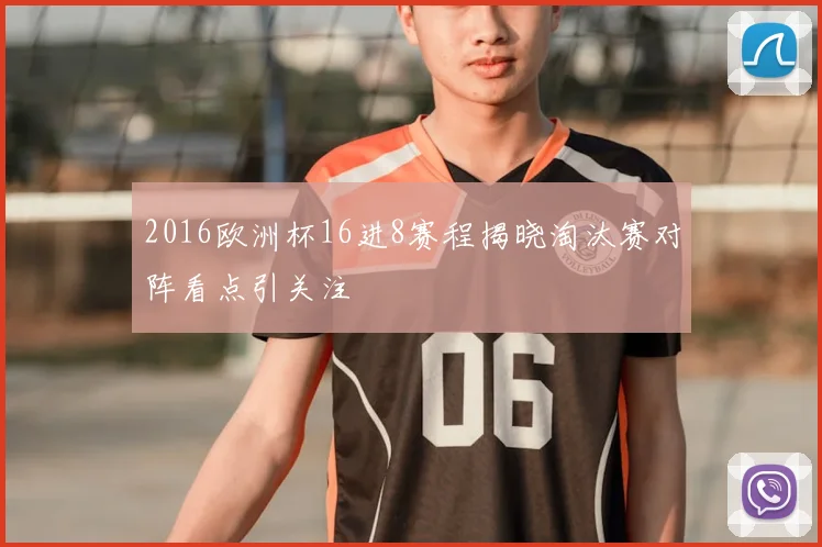 2016欧洲杯16进8赛程揭晓淘汰赛对阵看点引关注