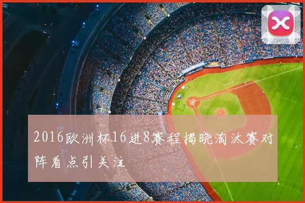 2016欧洲杯16进8赛程揭晓淘汰赛对阵看点引关注