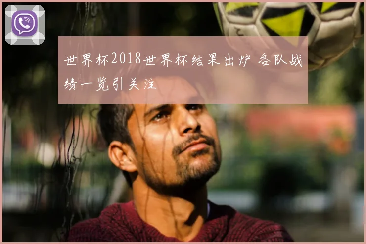 世界杯2018世界杯结果出炉 各队战绩一览引关注
