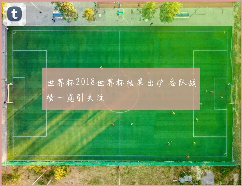 世界杯2018世界杯结果出炉 各队战绩一览引关注