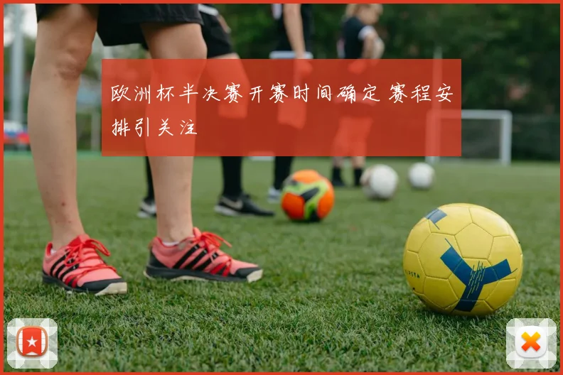 欧洲杯半决赛开赛时间确定 赛程安排引关注