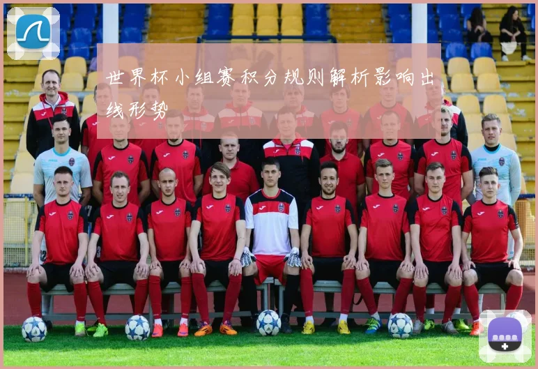 世界杯小组赛积分规则解析影响出线形势