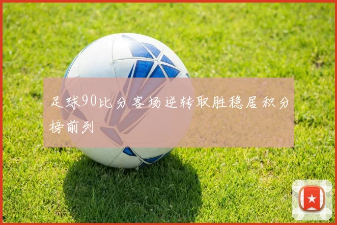 足球90比分客场逆转取胜稳居积分榜前列