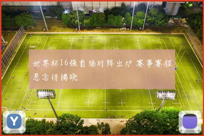 世界杯16强首场对阵出炉 赛事赛程悬念待揭晓